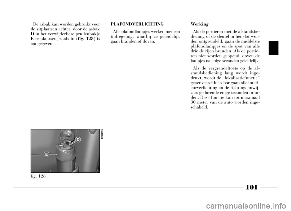 Lancia Phedra 2009 Instructieboek (in Dutch) 101
De asbak kan worden gebruikt voor
de zitplaatsen achter, door de asbak
Din het verwijderbare prullenbakje
Ete plaatsen, zoals in (fig. 128) is
aangegeven.PLAFONDVERLICHTING
Alle plafondlampjes wer Lancia Phedra 2009 Instructieboek (in Dutch) 101
De asbak kan worden gebruikt voor
de zitplaatsen achter, door de asbak
Din het verwijderbare prullenbakje
Ete plaatsen, zoals in (fig. 128) is
aangegeven.PLAFONDVERLICHTING
Alle plafondlampjes wer