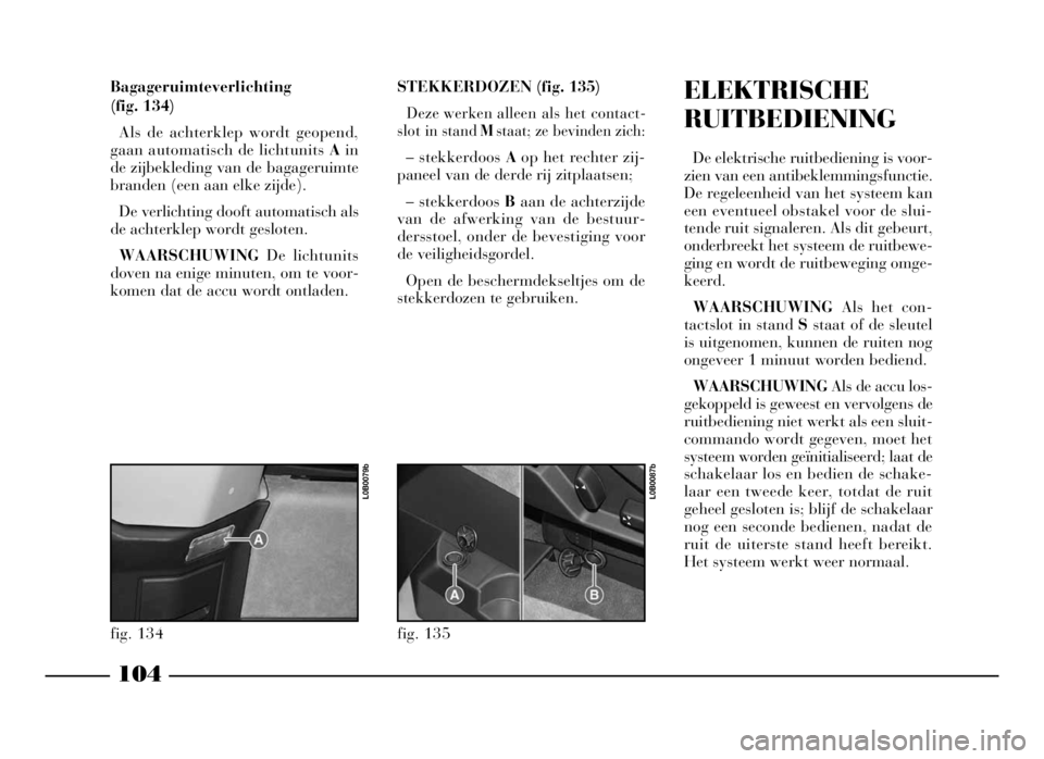 Lancia Phedra 2009 Instructieboek (in Dutch) 104
Bagageruimteverlichting
(fig. 134)
Als de achterklep wordt geopend,
gaan automatisch de lichtunits Ain
de zijbekleding van de bagageruimte
branden (een aan elke zijde).
De verlichting dooft autom Lancia Phedra 2009 Instructieboek (in Dutch) 104
Bagageruimteverlichting
(fig. 134)
Als de achterklep wordt geopend,
gaan automatisch de lichtunits Ain
de zijbekleding van de bagageruimte
branden (een aan elke zijde).
De verlichting dooft autom