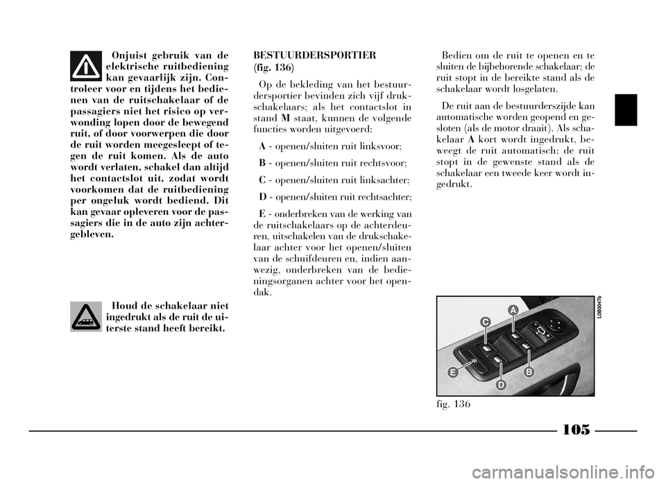 Lancia Phedra 2009 Instructieboek (in Dutch) 105
Onjuist gebruik van de
elektrische ruitbediening
kan gevaarlijk zijn. Con-
troleer voor en tijdens het bedie-
nen van de ruitschakelaar of de
passagiers niet het risico op ver-
wonding lopen door Lancia Phedra 2009 Instructieboek (in Dutch) 105
Onjuist gebruik van de
elektrische ruitbediening
kan gevaarlijk zijn. Con-
troleer voor en tijdens het bedie-
nen van de ruitschakelaar of de
passagiers niet het risico op ver-
wonding lopen door