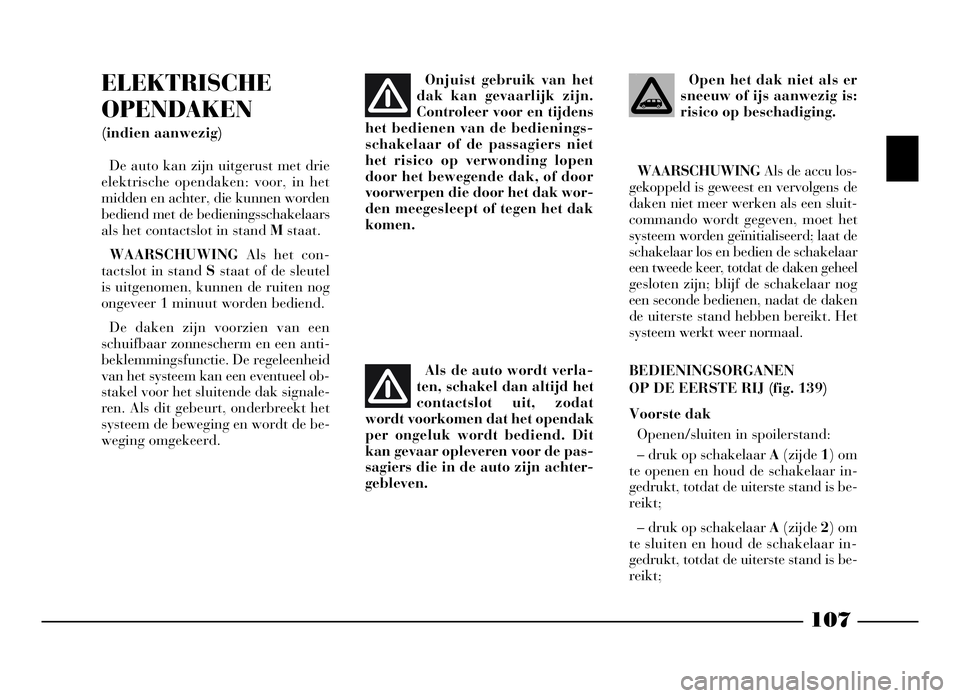 Lancia Phedra 2009 Instructieboek (in Dutch) 107
ELEKTRISCHE
OPENDAKEN
(indien aanwezig)
De auto kan zijn uitgerust met drie
elektrische opendaken: voor, in het
midden en achter, die kunnen worden
bediend met de bedieningsschakelaars
als het con Lancia Phedra 2009 Instructieboek (in Dutch) 107
ELEKTRISCHE
OPENDAKEN
(indien aanwezig)
De auto kan zijn uitgerust met drie
elektrische opendaken: voor, in het
midden en achter, die kunnen worden
bediend met de bedieningsschakelaars
als het con