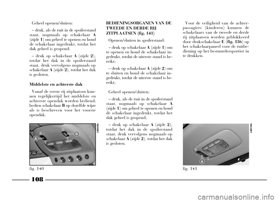 Lancia Phedra 2009 Instructieboek (in Dutch) 108
Geheel openen/sluiten:
– druk, als de ruit in de spoilerstand
staat, nogmaals op schakelaar A
(zijde 1) om geheel te openen en houd
de schakelaar ingedrukt, totdat het
dak geheel is geopend;
– Lancia Phedra 2009 Instructieboek (in Dutch) 108
Geheel openen/sluiten:
– druk, als de ruit in de spoilerstand
staat, nogmaals op schakelaar A
(zijde 1) om geheel te openen en houd
de schakelaar ingedrukt, totdat het
dak geheel is geopend;
–