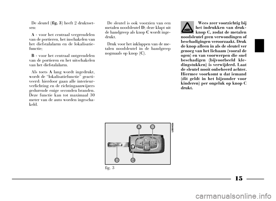 Lancia Phedra 2009 Instructieboek (in Dutch) 15
De sleutel (fig. 3) heeft 2 druktoet-
sen:
A- voor het centraal vergrendelen
van de portieren, het inschakelen van
het diefstalalarm en de lokalisatie-
functie;
B- voor het centraal ontgrendelen
va Lancia Phedra 2009 Instructieboek (in Dutch) 15
De sleutel (fig. 3) heeft 2 druktoet-
sen:
A- voor het centraal vergrendelen
van de portieren, het inschakelen van
het diefstalalarm en de lokalisatie-
functie;
B- voor het centraal ontgrendelen
va