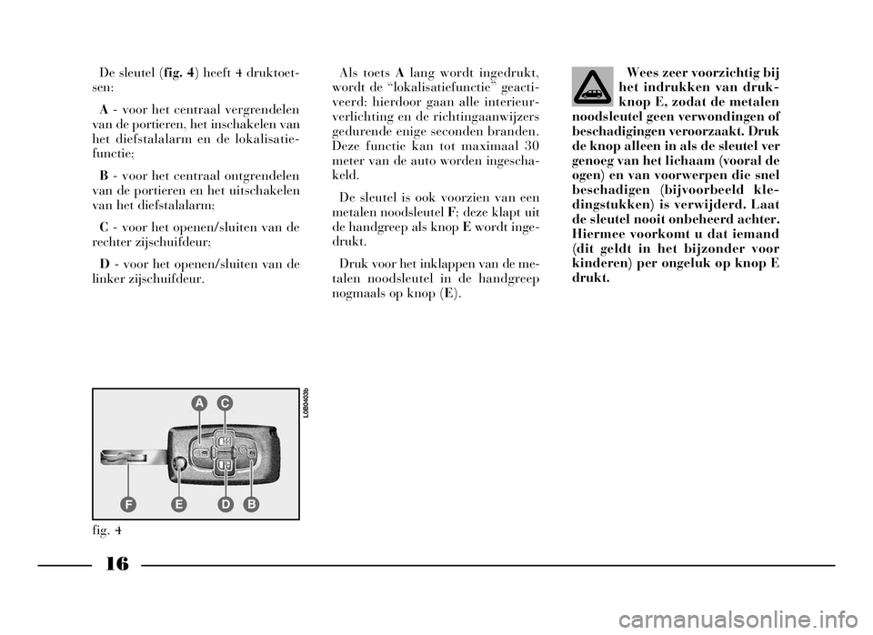Lancia Phedra 2009 Instructieboek (in Dutch) 16
De sleutel (fig. 4) heeft 4 druktoet-
sen:
A- voor het centraal vergrendelen
van de portieren, het inschakelen van
het diefstalalarm en de lokalisatie-
functie;
B- voor het centraal ontgrendelen
v Lancia Phedra 2009 Instructieboek (in Dutch) 16
De sleutel (fig. 4) heeft 4 druktoet-
sen:
A- voor het centraal vergrendelen
van de portieren, het inschakelen van
het diefstalalarm en de lokalisatie-
functie;
B- voor het centraal ontgrendelen
v
