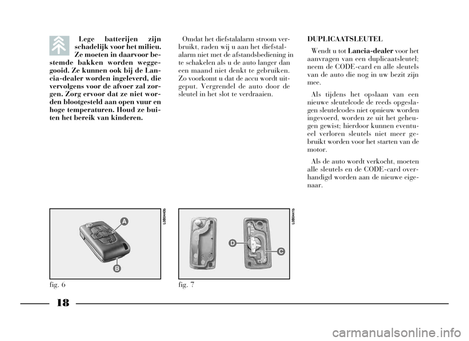 Lancia Phedra 2009 Instructieboek (in Dutch) 18
Lege batterijen zijn
schadelijk voor het milieu.
Ze moeten in daarvoor be-
stemde bakken worden wegge-
gooid. Ze kunnen ook bij de Lan-
cia-dealer worden ingeleverd, die
vervolgens voor de afvoer z Lancia Phedra 2009 Instructieboek (in Dutch) 18
Lege batterijen zijn
schadelijk voor het milieu.
Ze moeten in daarvoor be-
stemde bakken worden wegge-
gooid. Ze kunnen ook bij de Lan-
cia-dealer worden ingeleverd, die
vervolgens voor de afvoer z