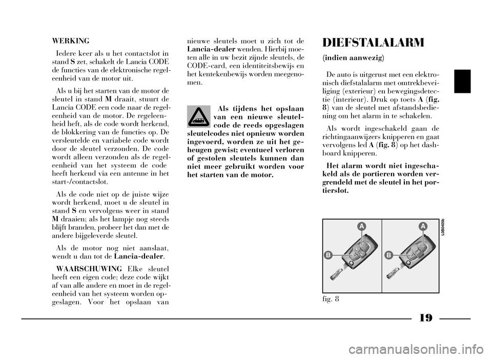 Lancia Phedra 2009 Instructieboek (in Dutch) 19
WERKING
Iedere keer als u het contactslot in
stand Szet, schakelt de Lancia CODE
de functies van de elektronische regel-
eenheid van de motor uit.
Als u bij het starten van de motor de
sleutel in s Lancia Phedra 2009 Instructieboek (in Dutch) 19
WERKING
Iedere keer als u het contactslot in
stand Szet, schakelt de Lancia CODE
de functies van de elektronische regel-
eenheid van de motor uit.
Als u bij het starten van de motor de
sleutel in s