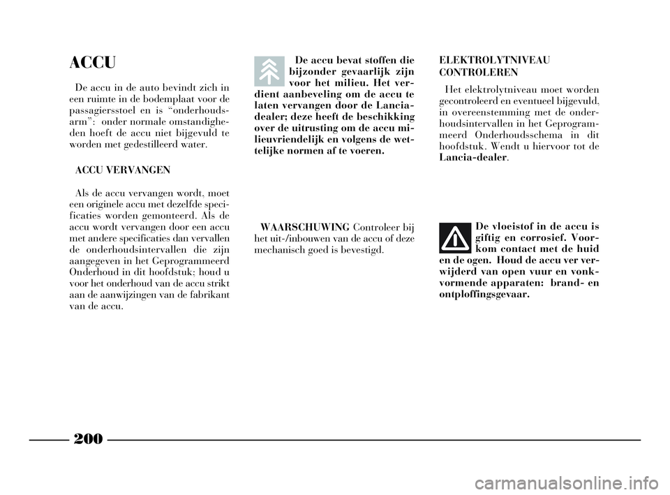 Lancia Phedra 2009 Instructieboek (in Dutch) ACCU
De accu in de auto bevindt zich in
een ruimte in de bodemplaat voor de
passagiersstoel en is “onderhouds-
arm”: onder normale omstandighe-
den hoeft de accu niet bijgevuld te
worden met gede Lancia Phedra 2009 Instructieboek (in Dutch) ACCU
De accu in de auto bevindt zich in
een ruimte in de bodemplaat voor de
passagiersstoel en is “onderhouds-
arm”: onder normale omstandighe-
den hoeft de accu niet bijgevuld te
worden met gede