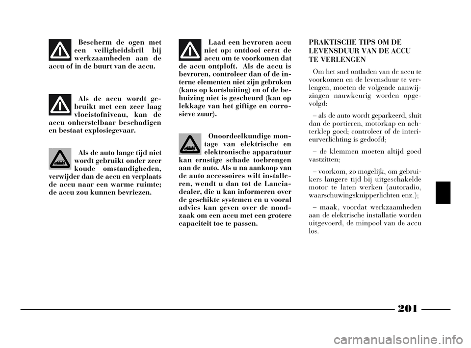 Lancia Phedra 2009 Instructieboek (in Dutch) 201
Bescherm de ogen met
een veiligheidsbril bij
werkzaamheden aan de
accu of in de buurt van de accu.
Als de accu wordt ge-
bruikt met een zeer laag
vloeistofniveau, kan de
accu onherstelbaar beschad Lancia Phedra 2009 Instructieboek (in Dutch) 201
Bescherm de ogen met
een veiligheidsbril bij
werkzaamheden aan de
accu of in de buurt van de accu.
Als de accu wordt ge-
bruikt met een zeer laag
vloeistofniveau, kan de
accu onherstelbaar beschad