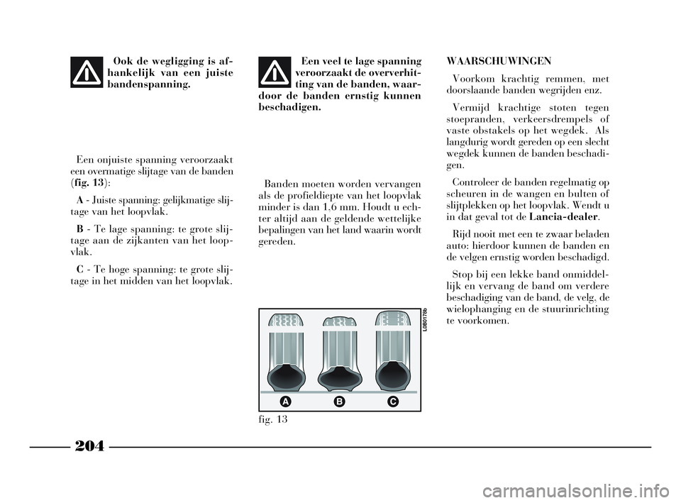 Lancia Phedra 2009 Instructieboek (in Dutch) 204
Ook de wegligging is af-
hankelijk van een juiste
bandenspanning.
Een onjuiste spanning veroorzaakt
een overmatige slijtage van de banden
(fig. 13):
A- Juiste spanning: gelijkmatige slij-
tage van Lancia Phedra 2009 Instructieboek (in Dutch) 204
Ook de wegligging is af-
hankelijk van een juiste
bandenspanning.
Een onjuiste spanning veroorzaakt
een overmatige slijtage van de banden
(fig. 13):
A- Juiste spanning: gelijkmatige slij-
tage van