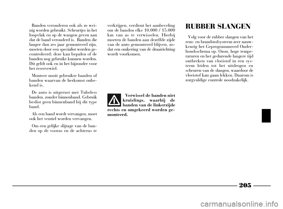 Lancia Phedra 2009 Instructieboek (in Dutch) 205
Banden verouderen ook als ze wei-
nig worden gebruikt. Scheurtjes in het
loopvlak en op de wangen geven aan
dat de band verouderd is. Banden die
langer dan zes jaar gemonteerd zijn,
moeten door e Lancia Phedra 2009 Instructieboek (in Dutch) 205
Banden verouderen ook als ze wei-
nig worden gebruikt. Scheurtjes in het
loopvlak en op de wangen geven aan
dat de band verouderd is. Banden die
langer dan zes jaar gemonteerd zijn,
moeten door e