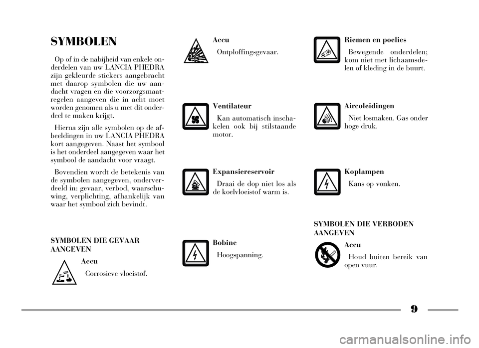 Lancia Phedra 2009  Instructieboek (in Dutch) 9
Accu
Corrosieve vloeistof.
SYMBOLEN
Op of in de nabijheid van enkele on-
derdelen van uw LANCIA PHEDRA
zijn gekleurde stickers aangebracht
met daarop symbolen die uw aan-
dacht vragen en die voorzor