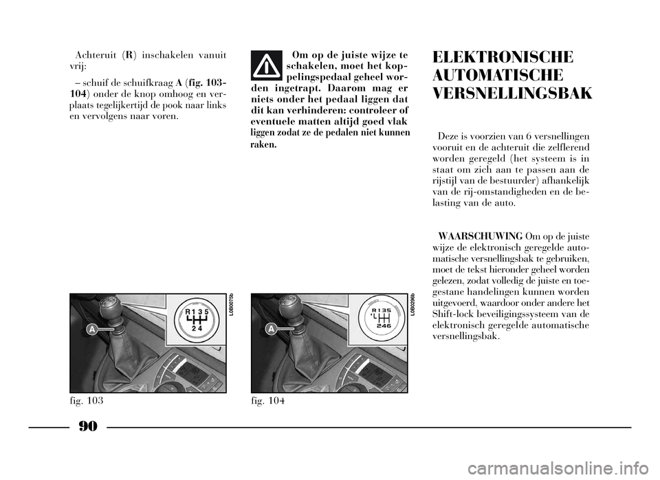 Lancia Phedra 2009 Instructieboek (in Dutch) 90
Achteruit (R) inschakelen vanuit
vrij:
– schuif de schuifkraag A(fig. 103-
104) onder de knop omhoog en ver-
plaats tegelijkertijd de pook naar links
en vervolgens naar voren.
ELEKTRONISCHE
AUTOM Lancia Phedra 2009 Instructieboek (in Dutch) 90
Achteruit (R) inschakelen vanuit
vrij:
– schuif de schuifkraag A(fig. 103-
104) onder de knop omhoog en ver-
plaats tegelijkertijd de pook naar links
en vervolgens naar voren.
ELEKTRONISCHE
AUTOM