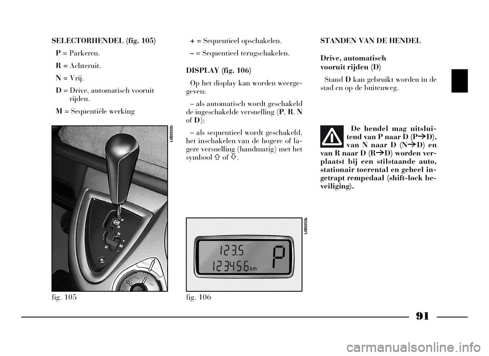 Lancia Phedra 2009 Instructieboek (in Dutch) 91
SELECTORHENDEL (fig. 105)
P= Parkeren.
R= Achteruit.
N= Vrij.
D= Drive, automatisch vooruit
rijden.
M= Sequentiële werking+= Sequentieel opschakelen.
–= Sequentieel terugschakelen.
DISPLAY (fig. Lancia Phedra 2009 Instructieboek (in Dutch) 91
SELECTORHENDEL (fig. 105)
P= Parkeren.
R= Achteruit.
N= Vrij.
D= Drive, automatisch vooruit
rijden.
M= Sequentiële werking+= Sequentieel opschakelen.
–= Sequentieel terugschakelen.
DISPLAY (fig.