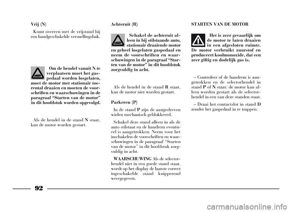 Lancia Phedra 2009 Instructieboek (in Dutch) 92
Vrij (N)
Komt overeen met de vrijstand bij
een handgeschakelde versnellingsbak.Achteruit (R)
Schakel de achteruit al-
leen in bij stilstaande auto,
stationair draaiende motor
en geheel losgelaten g Lancia Phedra 2009 Instructieboek (in Dutch) 92
Vrij (N)
Komt overeen met de vrijstand bij
een handgeschakelde versnellingsbak.Achteruit (R)
Schakel de achteruit al-
leen in bij stilstaande auto,
stationair draaiende motor
en geheel losgelaten g