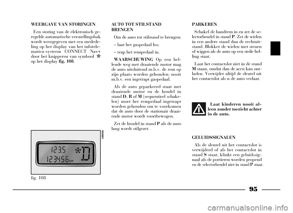 Lancia Phedra 2009 Instructieboek (in Dutch) 95
WEERGAVE VAN STORINGEN
Een storing van de elektronisch ge-
regelde automatische versnellingsbak
wordt weergegeven met een medede-
ling op het display van het infotele-
matica-systeem CONNECT Nav+
d Lancia Phedra 2009 Instructieboek (in Dutch) 95
WEERGAVE VAN STORINGEN
Een storing van de elektronisch ge-
regelde automatische versnellingsbak
wordt weergegeven met een medede-
ling op het display van het infotele-
matica-systeem CONNECT Nav+
d