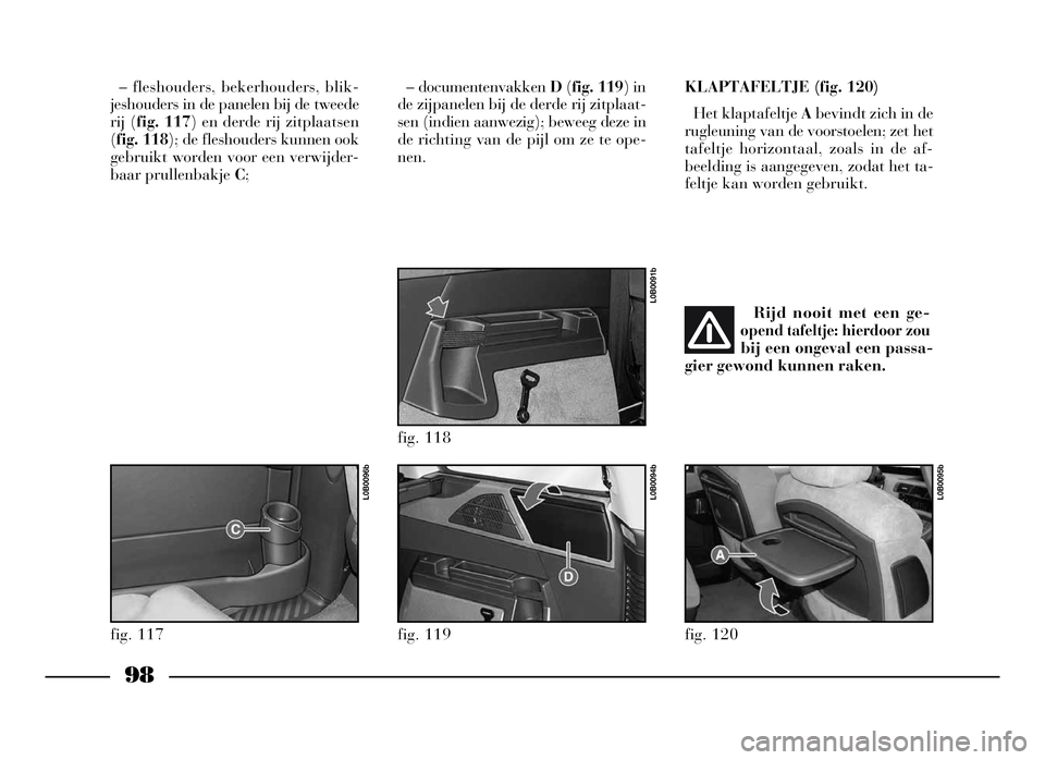 Lancia Phedra 2009 Instructieboek (in Dutch) 98
– fleshouders, bekerhouders, blik-
jeshouders in de panelen bij de tweede
rij (fig. 117) en derde rij zitplaatsen
(fig. 118); de fleshouders kunnen ook
gebruikt worden voor een verwijder-
baar pr Lancia Phedra 2009 Instructieboek (in Dutch) 98
– fleshouders, bekerhouders, blik-
jeshouders in de panelen bij de tweede
rij (fig. 117) en derde rij zitplaatsen
(fig. 118); de fleshouders kunnen ook
gebruikt worden voor een verwijder-
baar pr