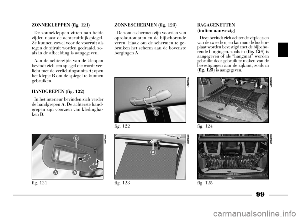 Lancia Phedra 2009 Instructieboek (in Dutch) 99
ZONNEKLEPPEN (fig. 121)
De zonnekleppen zitten aan beide
zijden naast de achteruitkijkspiegel.
Ze kunnen zowel voor de voorruit als
tegen de zijruit worden gedraaid, zo-
als in de afbeelding is aan Lancia Phedra 2009 Instructieboek (in Dutch) 99
ZONNEKLEPPEN (fig. 121)
De zonnekleppen zitten aan beide
zijden naast de achteruitkijkspiegel.
Ze kunnen zowel voor de voorruit als
tegen de zijruit worden gedraaid, zo-
als in de afbeelding is aan