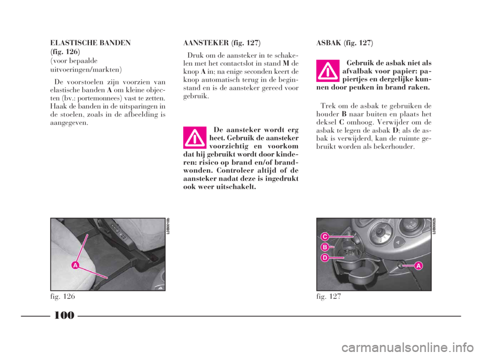 Lancia Phedra 2010  Instructieboek (in Dutch) 100
ELASTISCHE BANDEN 
(fig. 126) 
(voor bepaalde
uitvoeringen/markten)
De voorstoelen zijn voorzien van
elastische banden Aom kleine objec-
ten (bv.: portemonnees) vast te zetten.
Haak de banden in d