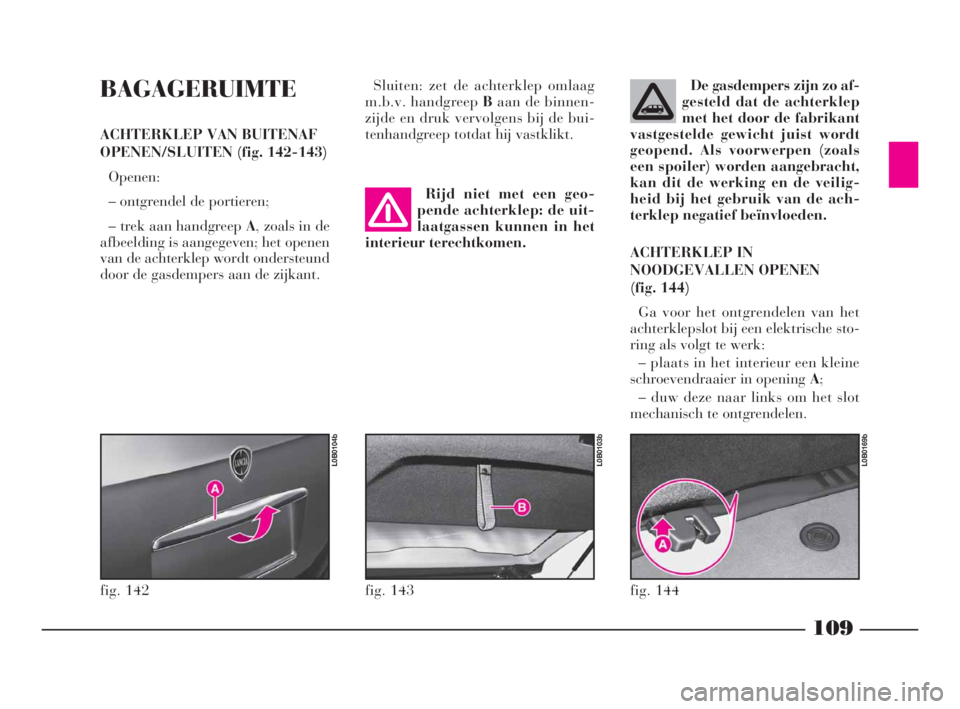 Lancia Phedra 2010  Instructieboek (in Dutch) 109
BAGAGERUIMTE
ACHTERKLEP VAN BUITENAF
OPENEN/SLUITEN (fig. 142-143)
Openen:
– ontgrendel de portieren;
– trek aan handgreep A, zoals in de
afbeelding is aangegeven; het openen
van de achterklep