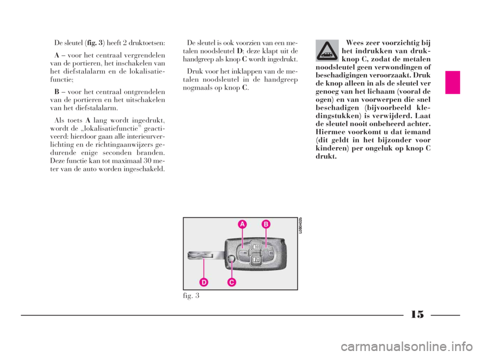 Lancia Phedra 2010  Instructieboek (in Dutch) 15
De sleutel (fig. 3) heeft 2 druktoetsen:
A– voor het centraal vergrendelen
van de portieren, het inschakelen van
het diefstalalarm en de lokalisatie-
functie;
B– voor het centraal ontgrendelen
