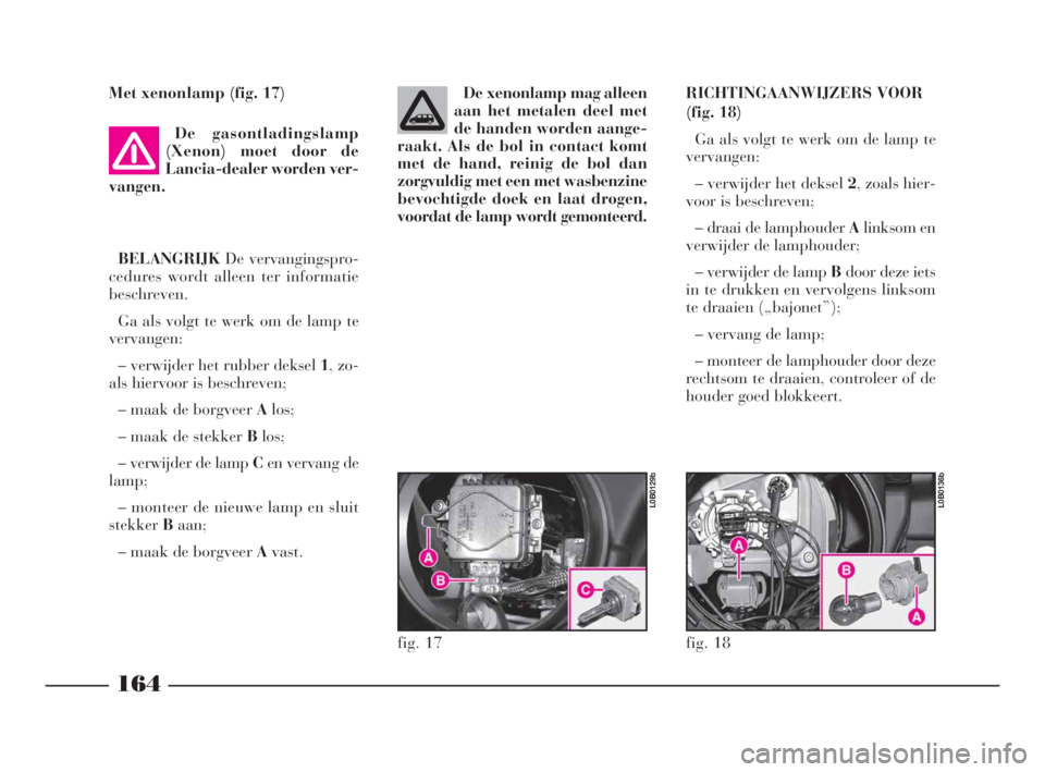 Lancia Phedra 2010 Instructieboek (in Dutch) Met xenonlamp (fig. 17)
De gasontladingslamp
(Xenon) moet door de
Lancia-dealer worden ver-
vangen.
BELANGRIJKDe vervangingspro-
cedures wordt alleen ter informatie
beschreven.
Ga als volgt te werk om Lancia Phedra 2010 Instructieboek (in Dutch) Met xenonlamp (fig. 17)
De gasontladingslamp
(Xenon) moet door de
Lancia-dealer worden ver-
vangen.
BELANGRIJKDe vervangingspro-
cedures wordt alleen ter informatie
beschreven.
Ga als volgt te werk om