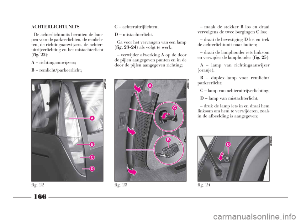 Lancia Phedra 2010 Instructieboek (in Dutch) ACHTERLICHTUNITS
De achterlichtunits bevatten de lam-
pen voor de parkeerlichten, de remlich-
ten, de richtingaanwijzers, de achter-
uitrijverlichting en het mistachterlicht
(fig. 22):
A– richtingaa Lancia Phedra 2010 Instructieboek (in Dutch) ACHTERLICHTUNITS
De achterlichtunits bevatten de lam-
pen voor de parkeerlichten, de remlich-
ten, de richtingaanwijzers, de achter-
uitrijverlichting en het mistachterlicht
(fig. 22):
A– richtingaa