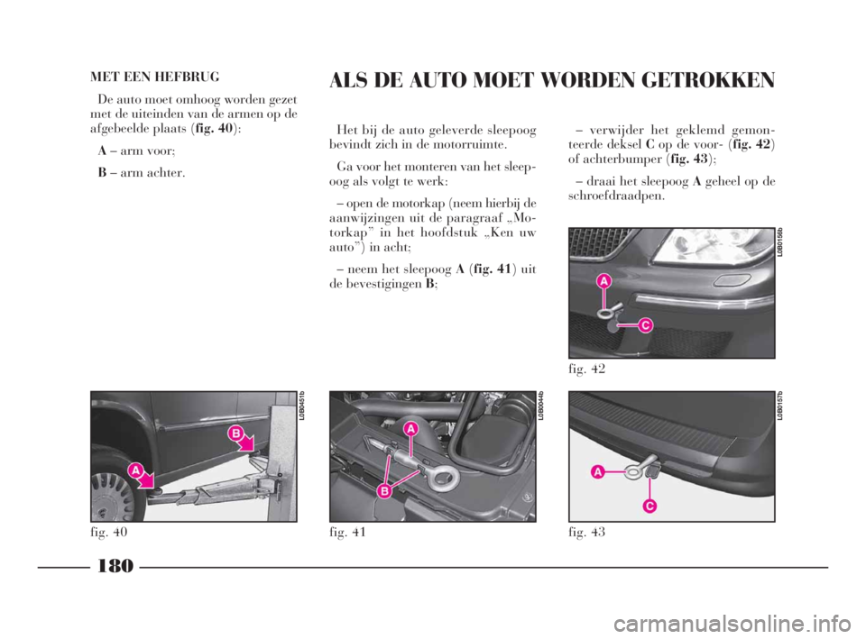 Lancia Phedra 2010 Instructieboek (in Dutch) – verwijder het geklemd gemon-
teerde deksel Cop de voor- (fig. 42)
of achterbumper (fig. 43);
– draai het sleepoog Ageheel op de
schroefdraadpen.
180
MET EEN HEFBRUG
De auto moet omhoog worden g Lancia Phedra 2010 Instructieboek (in Dutch) – verwijder het geklemd gemon-
teerde deksel Cop de voor- (fig. 42)
of achterbumper (fig. 43);
– draai het sleepoog Ageheel op de
schroefdraadpen.
180
MET EEN HEFBRUG
De auto moet omhoog worden g