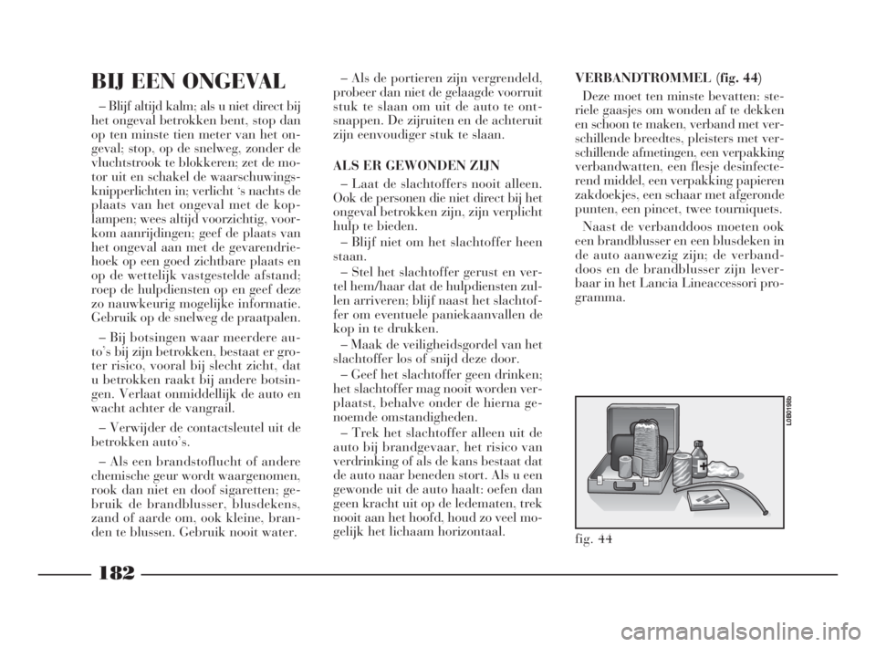 Lancia Phedra 2010 Instructieboek (in Dutch) VERBANDTROMMEL (fig. 44)
Deze moet ten minste bevatten: ste-
riele gaasjes om wonden af te dekken
en schoon te maken, verband met ver-
schillende breedtes, pleisters met ver-
schillende afmetingen, ee Lancia Phedra 2010 Instructieboek (in Dutch) VERBANDTROMMEL (fig. 44)
Deze moet ten minste bevatten: ste-
riele gaasjes om wonden af te dekken
en schoon te maken, verband met ver-
schillende breedtes, pleisters met ver-
schillende afmetingen, ee