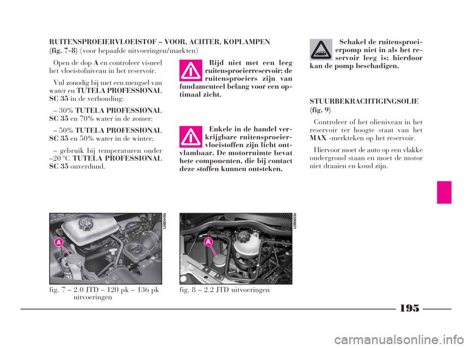 Lancia Phedra 2010 Instructieboek (in Dutch) 195
RUITENSPROEIERVLOEISTOF – VOOR, ACHTER, KOPLAMPEN
(fig. 7-8) (voor bepaalde uitvoeringen/markten)
Open de dop Aen controleer visueel
het vloeistofniveau in het reservoir.
Vul zonodig bij met ee Lancia Phedra 2010 Instructieboek (in Dutch) 195
RUITENSPROEIERVLOEISTOF – VOOR, ACHTER, KOPLAMPEN
(fig. 7-8) (voor bepaalde uitvoeringen/markten)
Open de dop Aen controleer visueel
het vloeistofniveau in het reservoir.
Vul zonodig bij met ee