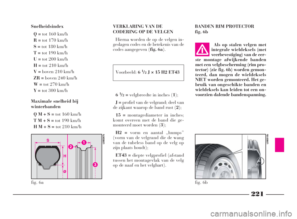Lancia Phedra 2010 Instructieboek (in Dutch) 221
Snelheidsindex
Q = tot 160 km/h
R =tot 170 km/h
S =tot 180 km/h
T =tot 190 km/h
U =tot 200 km/h
H =tot 210 km/h
V =boven 210 km/h
ZR =boven 240 km/h
W =tot 270 km/h
Y =tot 300 km/h
Maximale snelhe Lancia Phedra 2010 Instructieboek (in Dutch) 221
Snelheidsindex
Q = tot 160 km/h
R =tot 170 km/h
S =tot 180 km/h
T =tot 190 km/h
U =tot 200 km/h
H =tot 210 km/h
V =boven 210 km/h
ZR =boven 240 km/h
W =tot 270 km/h
Y =tot 300 km/h
Maximale snelhe