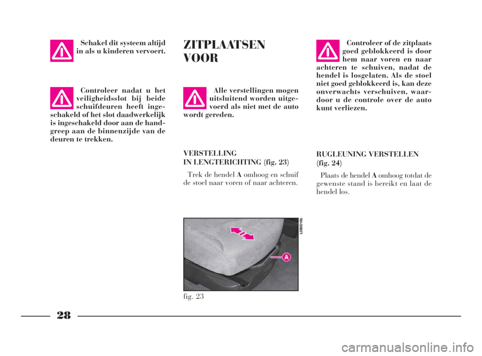 Lancia Phedra 2010  Instructieboek (in Dutch) 28
Schakel dit systeem altijd
in als u kinderen vervoert.ZITPLAATSEN
VOOR
Alle verstellingen mogen
uitsluitend worden uitge-
voerd als niet met de auto
wordt gereden.
VERSTELLING
IN LENGTERICHTING (fi