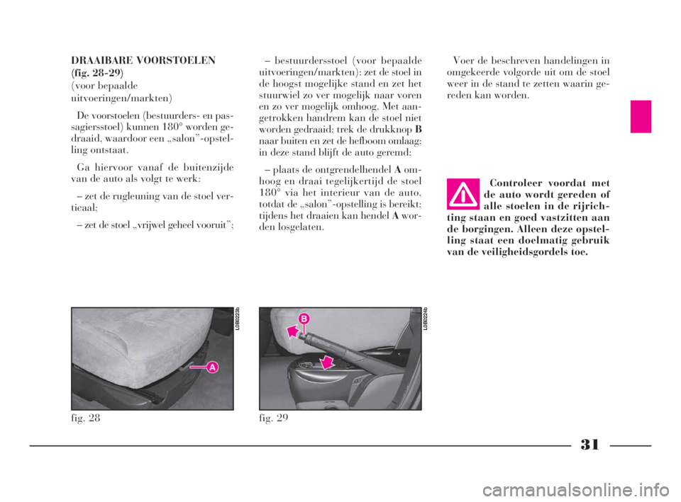 Lancia Phedra 2010  Instructieboek (in Dutch) 31
DRAAIBARE VOORSTOELEN
(fig. 28-29)
(voor bepaalde
uitvoeringen/markten)
De voorstoelen (bestuurders- en pas-
sagiersstoel) kunnen 180° worden ge-
draaid, waardoor een „salon”-opstel-
ling onts