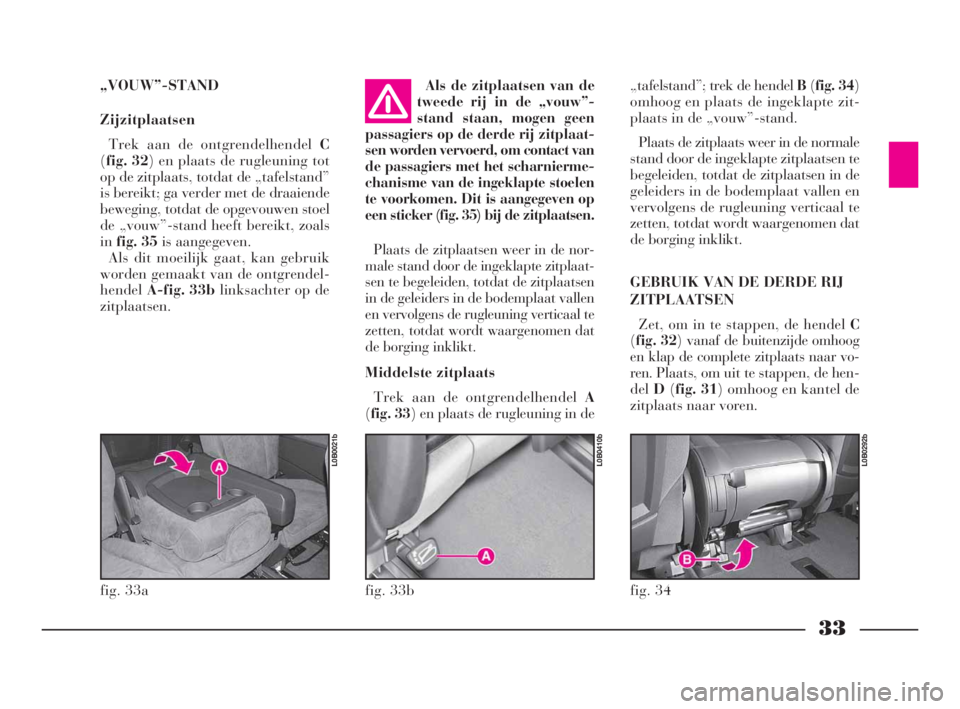 Lancia Phedra 2010  Instructieboek (in Dutch) 33
„VOUW”-STAND
Zijzitplaatsen
Trek aan de ontgrendelhendel C
(fig. 32) en plaats de rugleuning tot
op de zitplaats, totdat de „tafelstand”
is bereikt; ga verder met de draaiende
beweging, tot