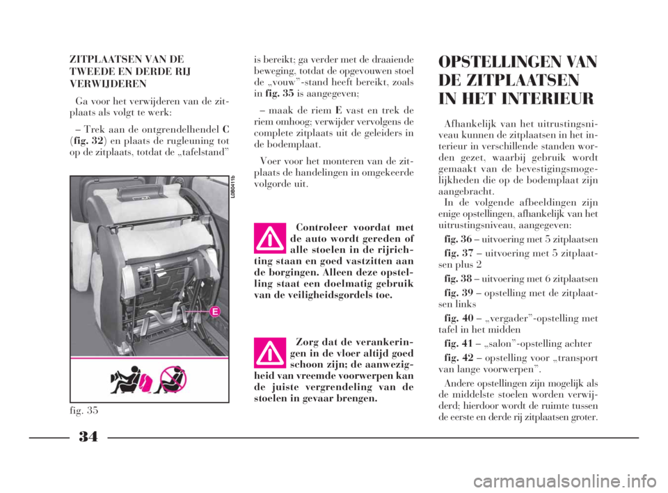 Lancia Phedra 2010  Instructieboek (in Dutch) ZITPLAATSEN VAN DE
TWEEDE EN DERDE RIJ
VERWIJDEREN
Ga voor het verwijderen van de zit-
plaats als volgt te werk:
– Trek aan de ontgrendelhendel C
(fig. 32) en plaats de rugleuning tot
op de zitplaat