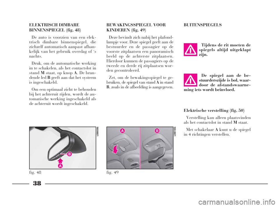 Lancia Phedra 2010  Instructieboek (in Dutch) 38
ELEKTRISCH DIMBARE
BINNENSPIEGEL (fig. 48)
De auto is voorzien van een elek-
trisch dimbare binnenspiegel, die
zichzelf automatisch aanpast afhan-
kelijk van het gebruik overdag of ‘s
nachts.
Dru