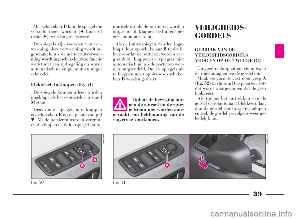 Lancia Phedra 2010  Instructieboek (in Dutch) 39
Met schakelaar Bkan de spiegel die
versteld moet worden (
¯links of
rechts
˙), worden geselecteerd.
De spiegels zijn voorzien van ver-
warming; deze verwarming wordt in-
geschakeld als de achterr