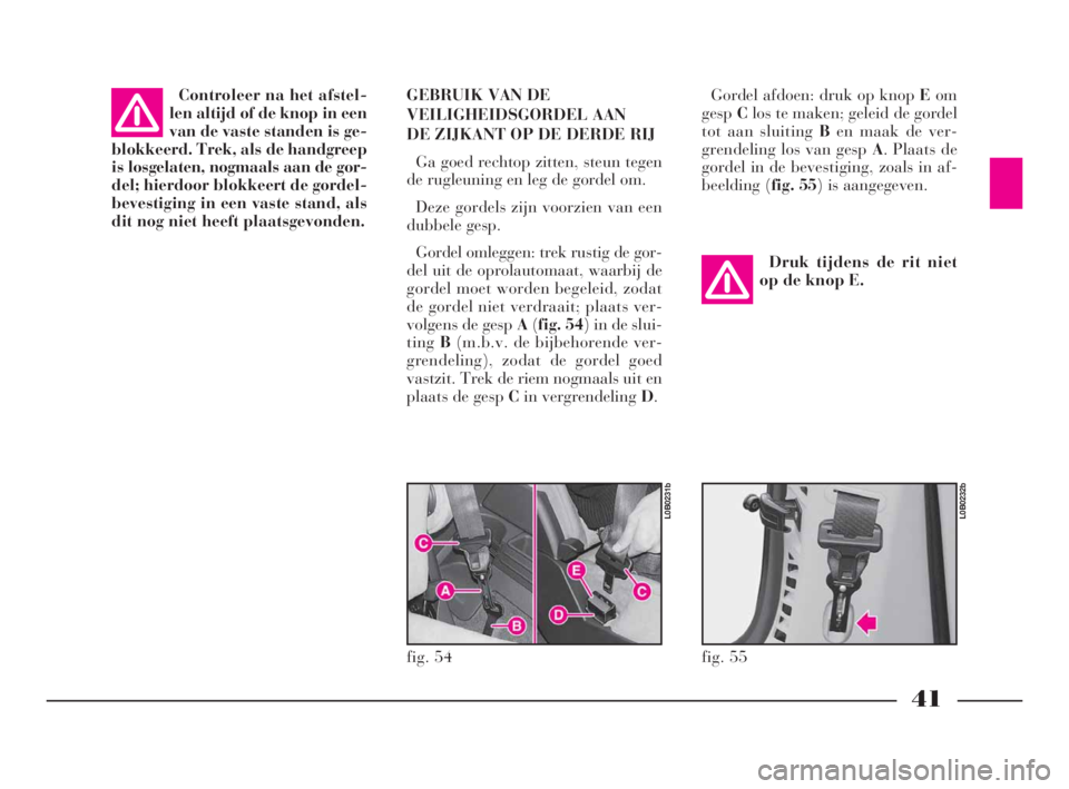 Lancia Phedra 2010  Instructieboek (in Dutch) 41
Controleer na het afstel-
len altijd of de knop in een
van de vaste standen is ge-
blokkeerd. Trek, als de handgreep
is losgelaten, nogmaals aan de gor-
del; hierdoor blokkeert de gordel-
bevestigi