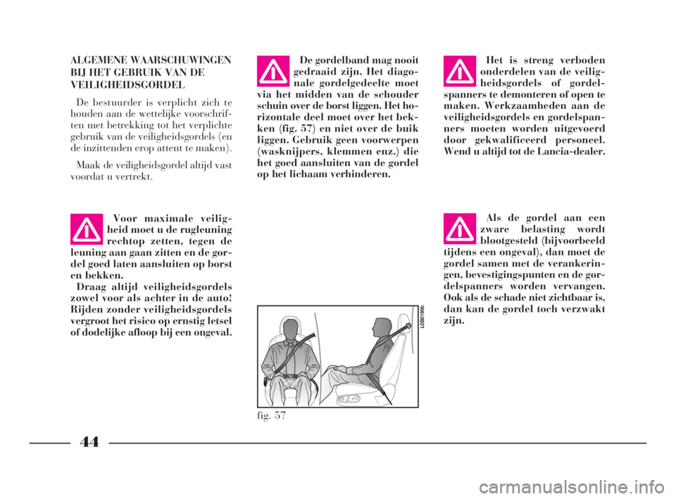 Lancia Phedra 2010  Instructieboek (in Dutch) 44
ALGEMENE WAARSCHUWINGEN
BIJ HET GEBRUIK VAN DE
VEILIGHEIDSGORDEL
De bestuurder is verplicht zich te
houden aan de wettelijke voorschrif-
ten met betrekking tot het verplichte
gebruik van de veiligh