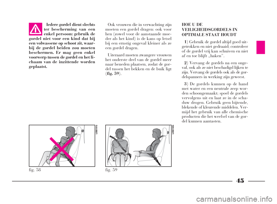Lancia Phedra 2010  Instructieboek (in Dutch) 45
Iedere gordel dient slechts
ter bescherming van een
enkel persoon: gebruik de
gordel niet voor een kind dat bij
een volwassene op schoot zit, waar-
bij de gordel beiden zou moeten
beschermen. Er ma