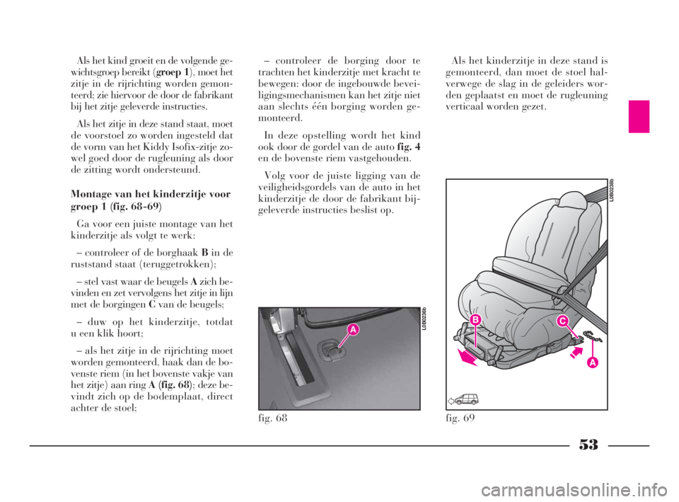 Lancia Phedra 2010  Instructieboek (in Dutch) 53
Als het kind groeit en de volgende ge-
wichtsgroep bereikt (groep 1), moet het
zitje in de rijrichting worden gemon-
teerd; zie hiervoor de door de fabrikant
bij het zitje geleverde instructies.
Al