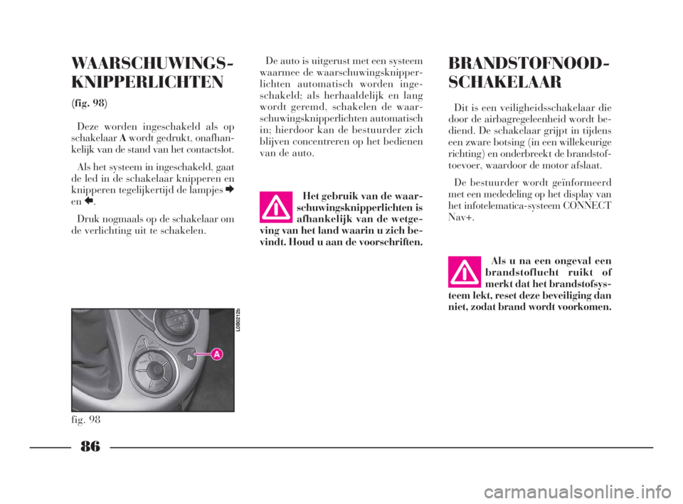 Lancia Phedra 2010  Instructieboek (in Dutch) 86
WAARSCHUWINGS -
KNIPPERLICHTEN
(fig. 98)
Deze worden ingeschakeld als op
schakelaarAwordt gedrukt, onafhan-
kelijk van de stand van het contactslot.
Als het systeem in ingeschakeld, gaat
de led in 