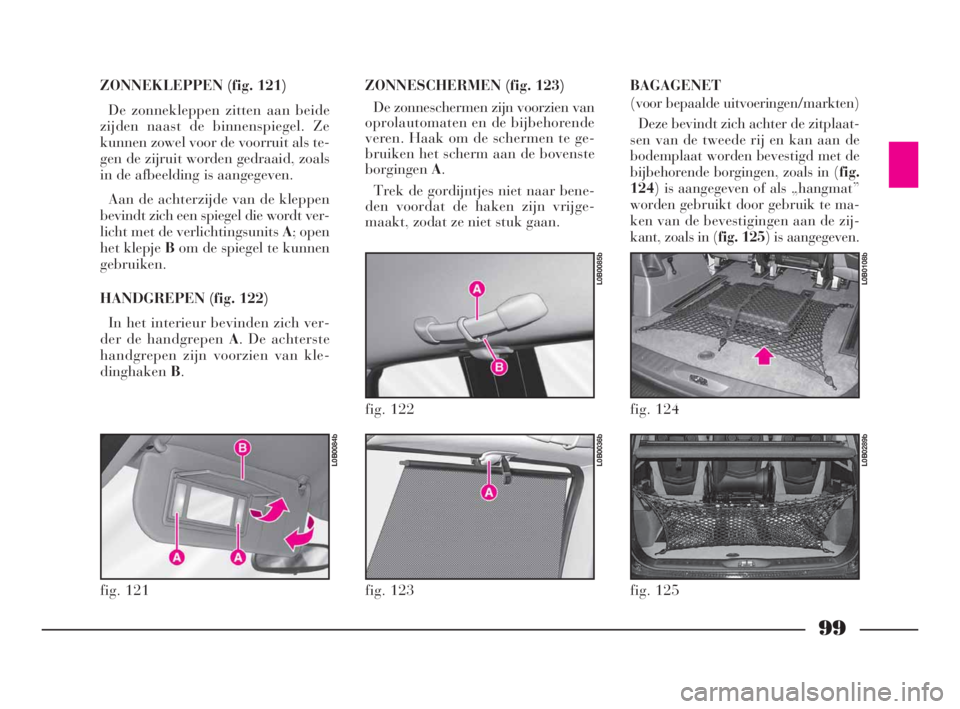 Lancia Phedra 2010 Instructieboek (in Dutch) 99
ZONNEKLEPPEN (fig. 121)
De zonnekleppen zitten aan beide
zijden naast de binnenspiegel. Ze
kunnen zowel voor de voorruit als te-
gen de zijruit worden gedraaid, zoals
in de afbeelding is aangegeven Lancia Phedra 2010 Instructieboek (in Dutch) 99
ZONNEKLEPPEN (fig. 121)
De zonnekleppen zitten aan beide
zijden naast de binnenspiegel. Ze
kunnen zowel voor de voorruit als te-
gen de zijruit worden gedraaid, zoals
in de afbeelding is aangegeven