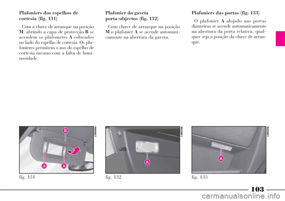 Lancia Phedra 2007 Manual de Uso e Manutenção (in Portuguese) 103
Plafoniers dos espelhos de
cortesia (fig. 131)
Com a chave de arranque na posição
M, abrindo a capa de protecção Bse
acendem os plafonieres Acolocados
no lado do espelho de cortesia. Os pla-
f Lancia Phedra 2007 Manual de Uso e Manutenção (in Portuguese) 103
Plafoniers dos espelhos de
cortesia (fig. 131)
Com a chave de arranque na posição
M, abrindo a capa de protecção Bse
acendem os plafonieres Acolocados
no lado do espelho de cortesia. Os pla-
f