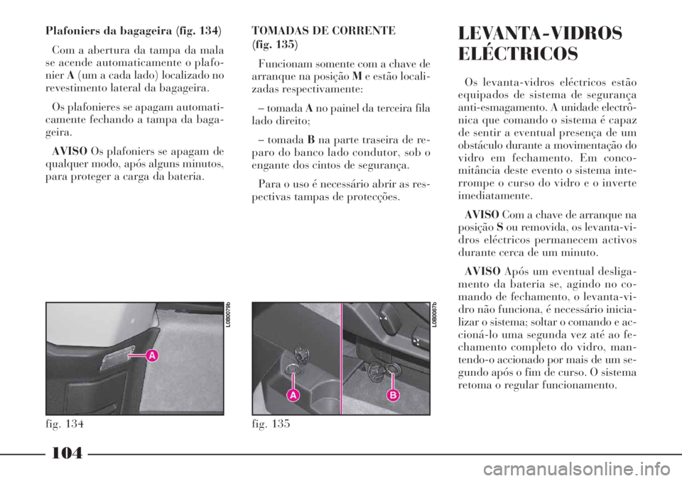 Lancia Phedra 2007 Manual de Uso e Manutenção (in Portuguese) 104
Plafoniers da bagageira (fig. 134)
Com a abertura da tampa da mala
se acende automaticamente o plafo-
nierA(um a cada lado) localizado no
revestimento lateral da bagageira.
Os plafonieres se apaga Lancia Phedra 2007 Manual de Uso e Manutenção (in Portuguese) 104
Plafoniers da bagageira (fig. 134)
Com a abertura da tampa da mala
se acende automaticamente o plafo-
nierA(um a cada lado) localizado no
revestimento lateral da bagageira.
Os plafonieres se apaga