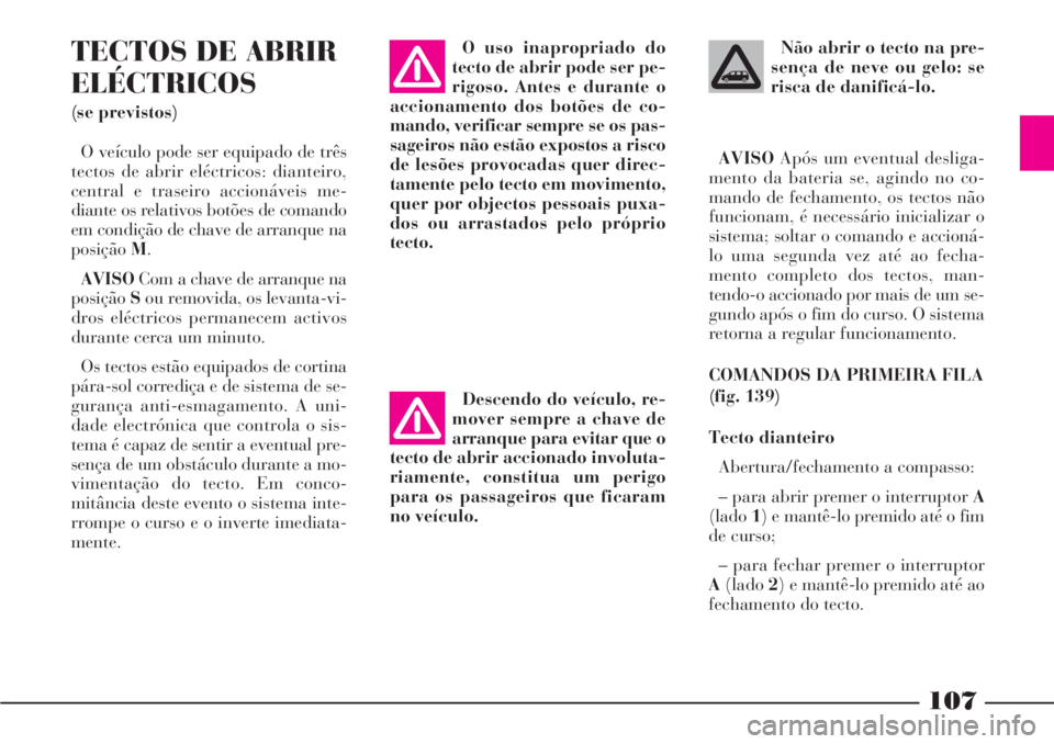 Lancia Phedra 2007 Manual de Uso e Manutenção (in Portuguese) 107
TECTOS DE ABRIR
ELÉCTRICOS
(se previstos)
O veículo pode ser equipado de três
tectos de abrir eléctricos: dianteiro,
central e traseiro accionáveis me-
diante os relativos botões de comando
Lancia Phedra 2007 Manual de Uso e Manutenção (in Portuguese) 107
TECTOS DE ABRIR
ELÉCTRICOS
(se previstos)
O veículo pode ser equipado de três
tectos de abrir eléctricos: dianteiro,
central e traseiro accionáveis me-
diante os relativos botões de comando