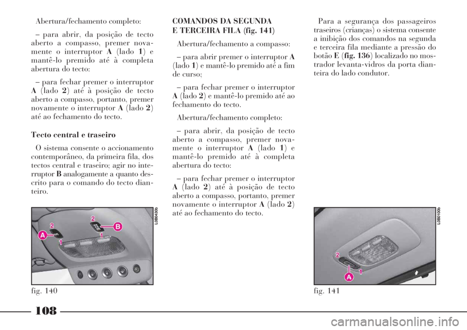 Lancia Phedra 2007 Manual de Uso e Manutenção (in Portuguese) 108
Abertura/fechamento completo:
– para abrir, da posição de tecto
aberto a compasso, premer nova-
mente o interruptor A(lado1) e
mantê-lo premido até à completa
abertura do tecto:
– para fe Lancia Phedra 2007 Manual de Uso e Manutenção (in Portuguese) 108
Abertura/fechamento completo:
– para abrir, da posição de tecto
aberto a compasso, premer nova-
mente o interruptor A(lado1) e
mantê-lo premido até à completa
abertura do tecto:
– para fe
