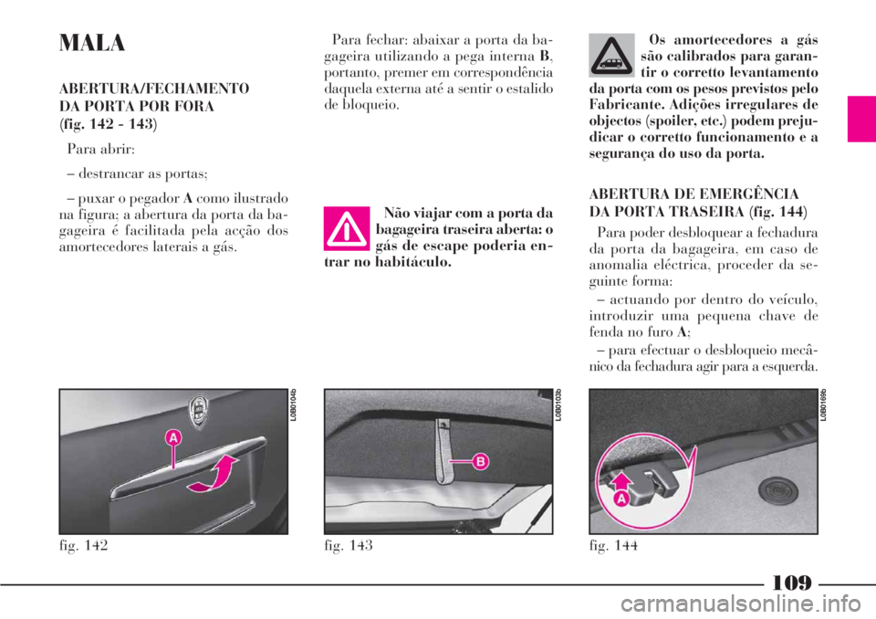 Lancia Phedra 2007 Manual de Uso e Manutenção (in Portuguese) 109
MALA
ABERTURA/FECHAMENTO
DA PORTA POR FORA
(fig. 142 - 143)
Para abrir:
– destrancar as portas;
– puxar o pegador Acomo ilustrado
na figura; a abertura da porta da ba-
gageira é facilitada p Lancia Phedra 2007 Manual de Uso e Manutenção (in Portuguese) 109
MALA
ABERTURA/FECHAMENTO
DA PORTA POR FORA
(fig. 142 - 143)
Para abrir:
– destrancar as portas;
– puxar o pegador Acomo ilustrado
na figura; a abertura da porta da ba-
gageira é facilitada p