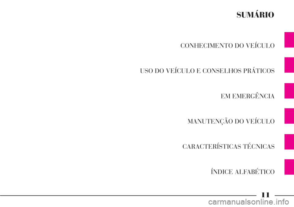 Lancia Phedra 2007 Manual de Uso e Manutenção (in Portuguese) 11
CONHECIMENTO DO VEÍCULO
USO DO VEÍCULO E CONSELHOS PRÁTICOS
EM EMERGÊNCIA
MANUTENÇÃO DO VEÍCULO
CARACTERÍSTICAS TÉCNICAS
ÍNDICE ALFABÉTICO
SUMÁRIO Lancia Phedra 2007 Manual de Uso e Manutenção (in Portuguese) 11
CONHECIMENTO DO VEÍCULO
USO DO VEÍCULO E CONSELHOS PRÁTICOS
EM EMERGÊNCIA
MANUTENÇÃO DO VEÍCULO
CARACTERÍSTICAS TÉCNICAS
ÍNDICE ALFABÉTICO
SUMÁRIO