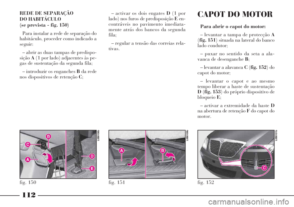 Lancia Phedra 2007 Manual de Uso e Manutenção (in Portuguese) 112
REDE DE SEPARAÇÃO
DO HABITÁCULO
(se prevista - fig. 150)
Para instalar a rede de separação do
habitáculo, proceder como indicado a
seguir:
– abrir as duas tampas de predispo-
siçãoA(1 Lancia Phedra 2007 Manual de Uso e Manutenção (in Portuguese) 112
REDE DE SEPARAÇÃO
DO HABITÁCULO
(se prevista - fig. 150)
Para instalar a rede de separação do
habitáculo, proceder como indicado a
seguir:
– abrir as duas tampas de predispo-
siçãoA(1
