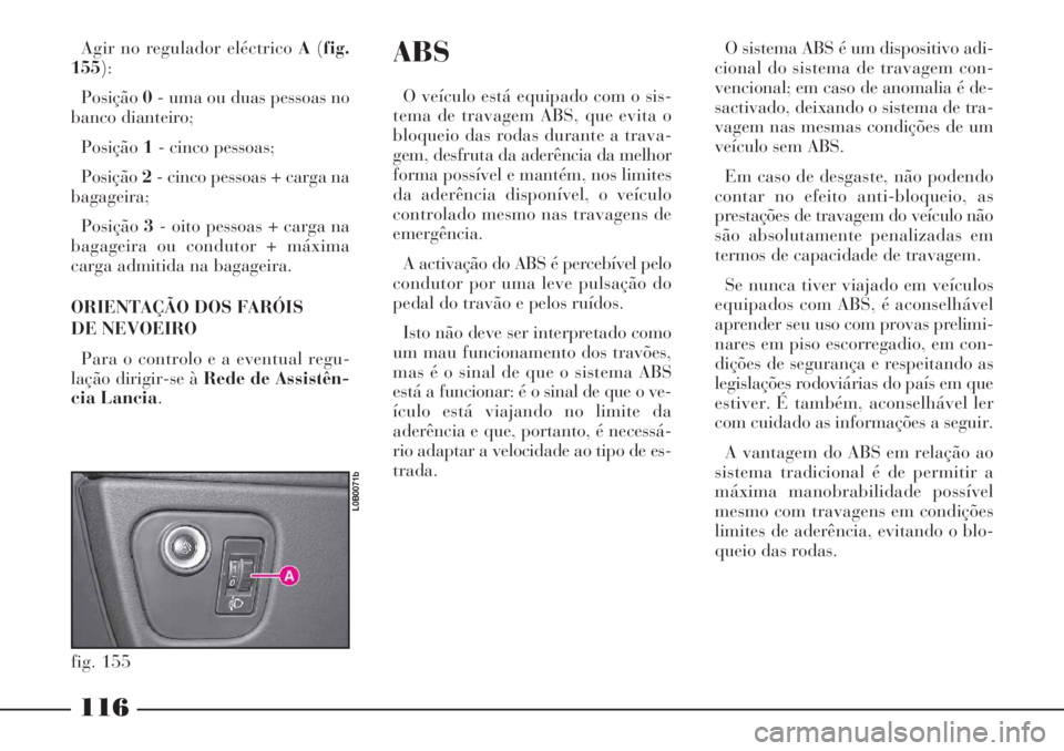 Lancia Phedra 2007 Manual de Uso e Manutenção (in Portuguese) 116
ABS
O veículo está equipado com o sis-
tema de travagem ABS, que evita o
bloqueio das rodas durante a trava-
gem, desfruta da aderência da melhor
forma possível e mantém, nos limites
da ader Lancia Phedra 2007 Manual de Uso e Manutenção (in Portuguese) 116
ABS
O veículo está equipado com o sis-
tema de travagem ABS, que evita o
bloqueio das rodas durante a trava-
gem, desfruta da aderência da melhor
forma possível e mantém, nos limites
da ader