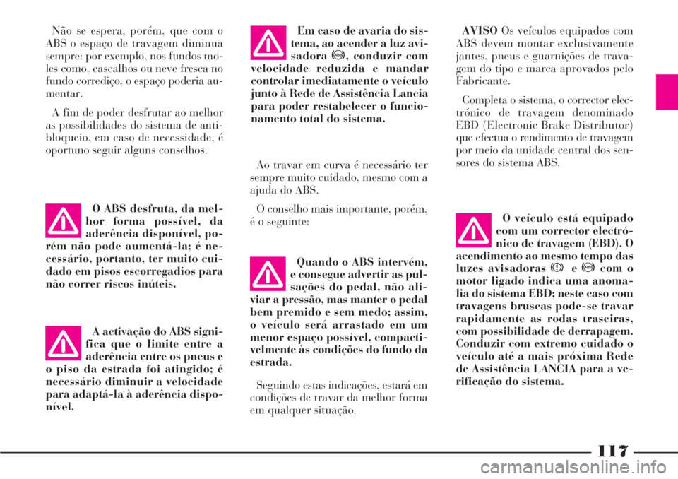 Lancia Phedra 2007  Manual de Uso e Manutenção (in Portuguese) 117
Quando o ABS intervém,
e consegue advertir as pul-
sações do pedal, não ali-
viar a pressão, mas manter o pedal
bem premido e sem medo; assim,
o veículo será arrastado em um
menor espaço p